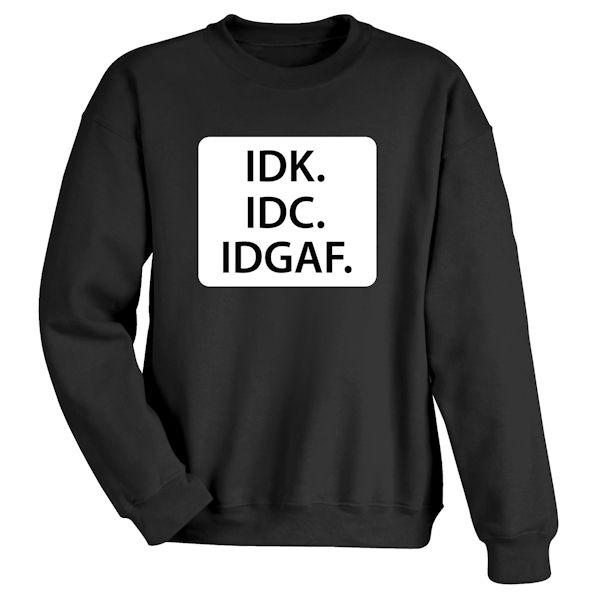 Product image for IDK. IDC. IDGAF. T-Shirt or Sweatshirt