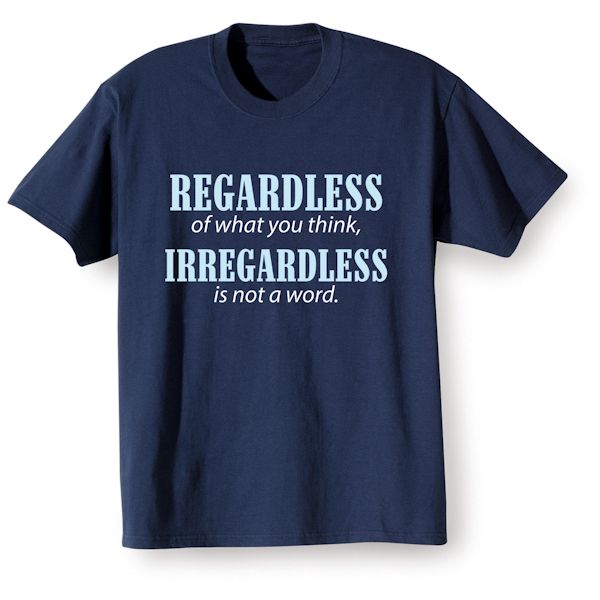 Product image for Regardless Of What You Think, Irregardless Is Not A Word. T-Shirt or Sweatshirt