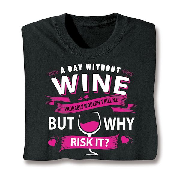 Product image for A Day Without Wine Probably Wouldn't Kill Me But Why Risk It? T-Shirt or Sweatshirt