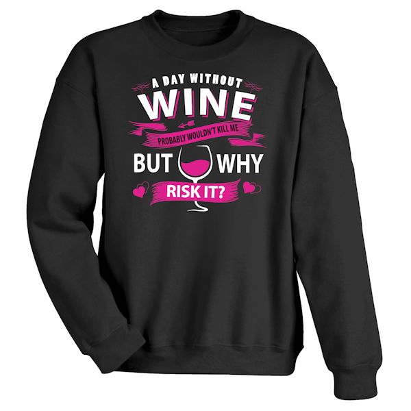 Product image for A Day Without Wine Probably Wouldn't Kill Me But Why Risk It? T-Shirt or Sweatshirt