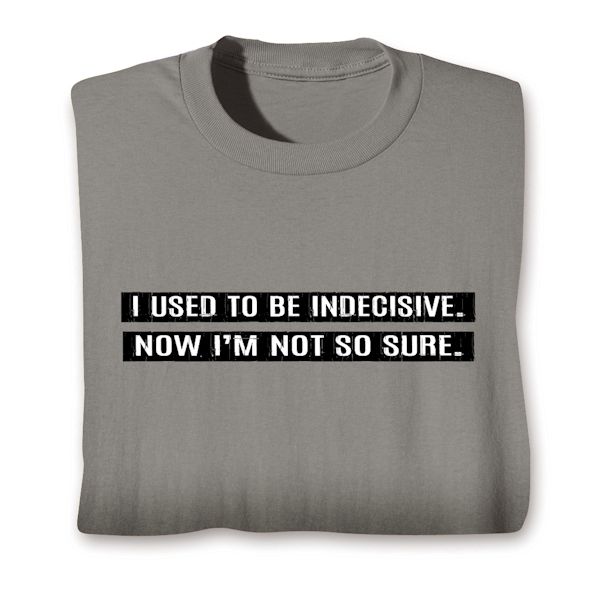 Product image for I Used To Be Indecisive. Now I'm Not So Sure. T-Shirt or Sweatshirt