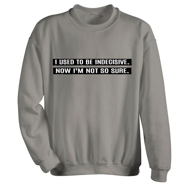 Product image for I Used To Be Indecisive. Now I'm Not So Sure. T-Shirt or Sweatshirt
