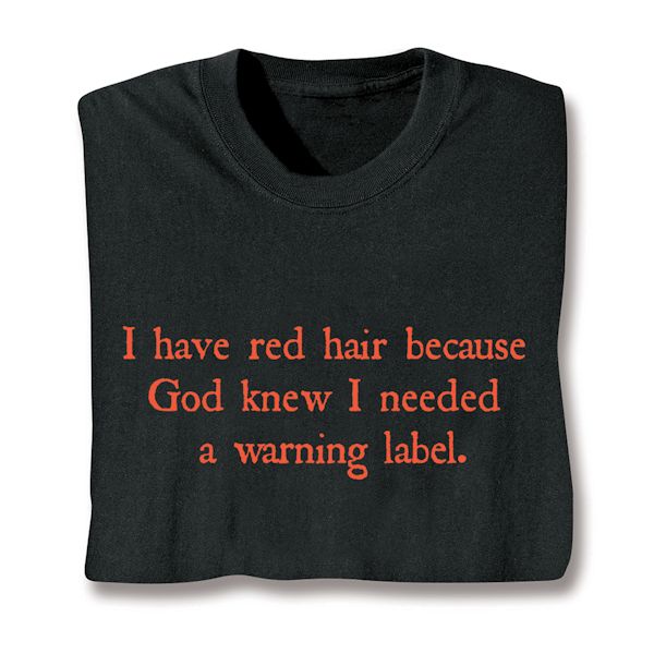 Product image for I Have Red Hair Because God Knew I Needed A Warning Label. T-Shirt or Sweatshirt
