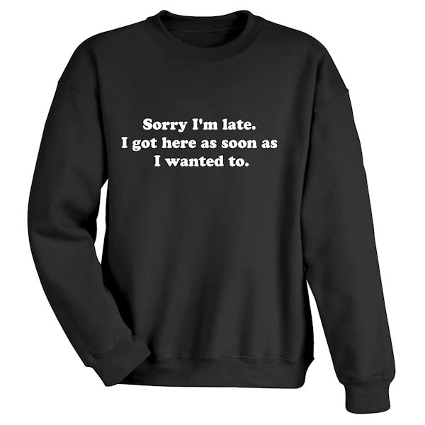 Product image for Sorry I'm Late. I Got Here As Soon As I Wanted To. T-Shirt or Sweatshirt