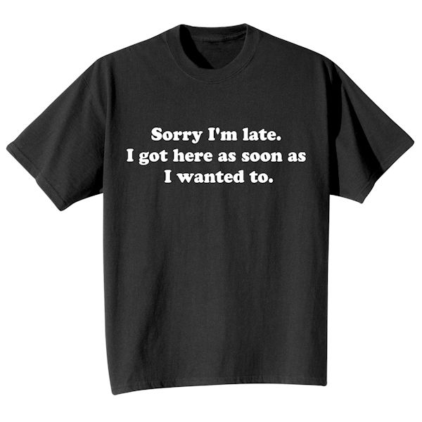 Product image for Sorry I'm Late. I Got Here As Soon As I Wanted To. T-Shirt or Sweatshirt