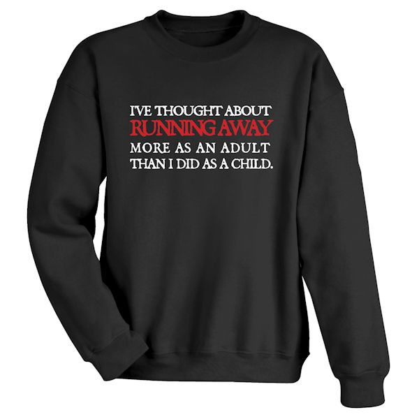 Product image for I've Thought About Running Away More As An Adult Than I Did As A Child. T-Shirt or Sweatshirt