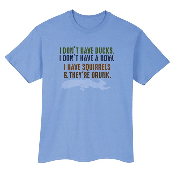 Product image for I Don't Have Ducks. I Don't Have A Row. I Have Squirrels & They're Drunk. T-Shirt or Sweatshirt