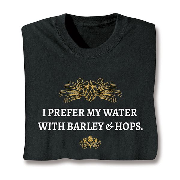 Product image for I Prefer My Water With Barley & Hops. T-Shirt or Sweatshirt