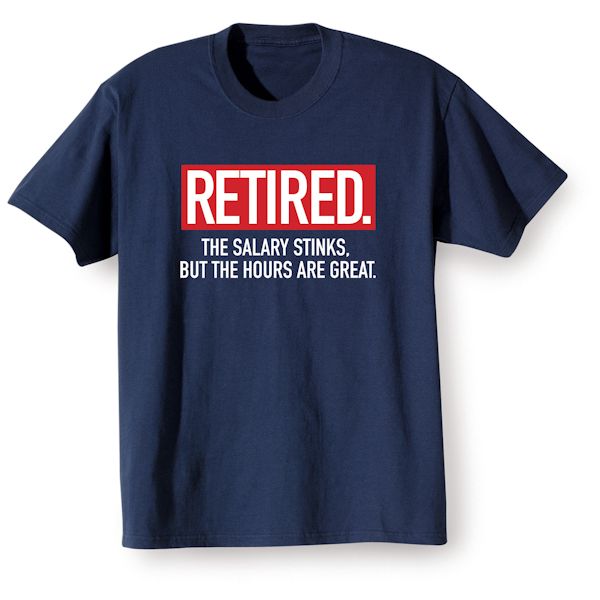 Product image for Retired. The Salary Stinks, But The Hours Are Great. T-Shirt or Sweatshirt