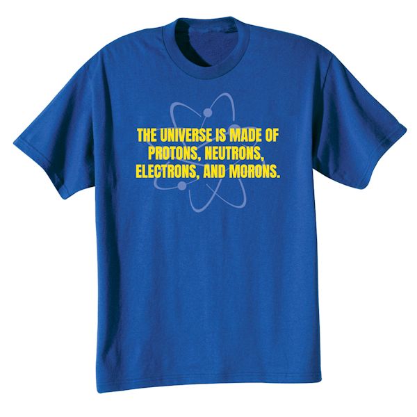 Product image for The Universe Is Made Of Protons, Neutrons, Electrons, And Morons. T-Shirt or Sweatshirt