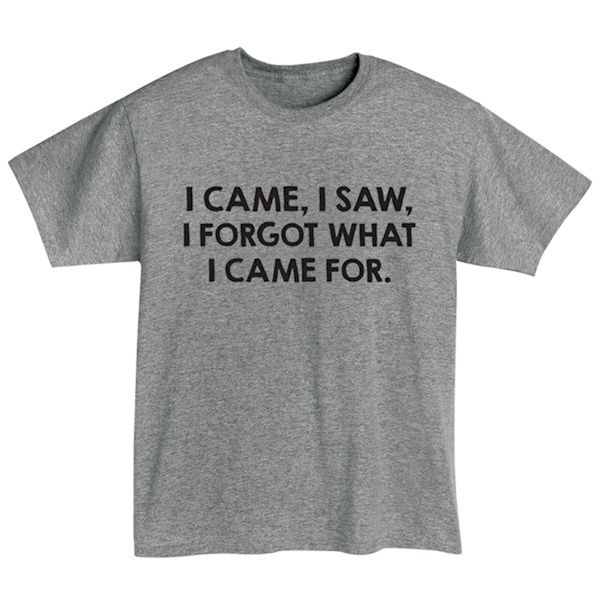 Product image for I Came, I Saw, I Forgot What I Came For T-Shirt or Sweatshirt