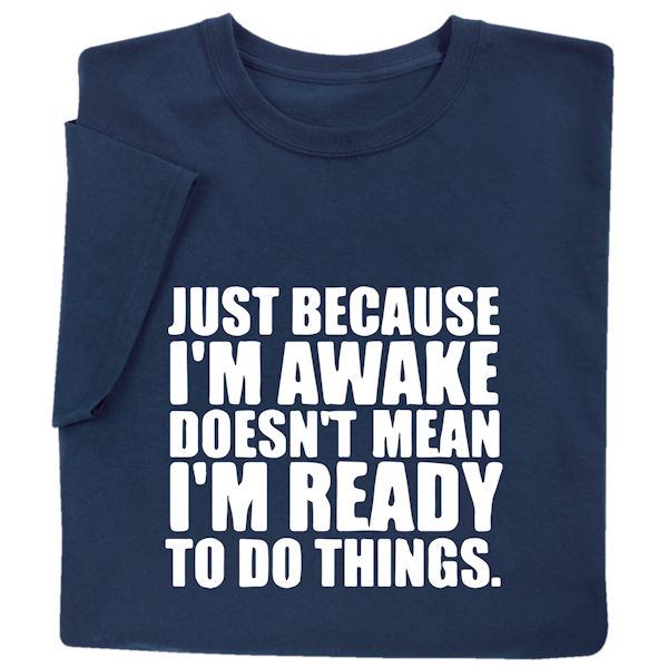 Product image for Just Because I'm Awake Doesn't Mean I'm Ready To Do Things. T-Shirt or Sweatshirt