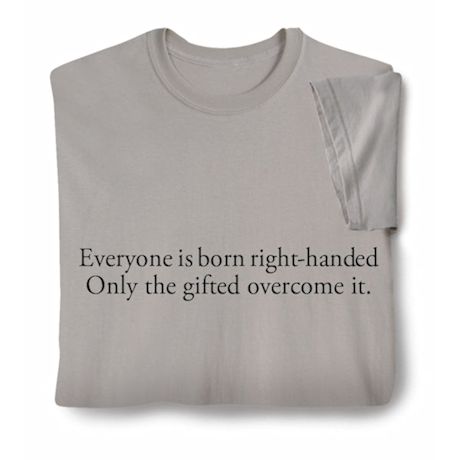 Everyone Is Born Right Handed.  Only The Gifted Overcome It. T-Shirt or Sweatshirt
