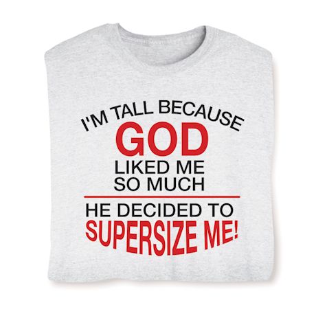 I'M Tall Because God Liked Me So Much He Decided To Supersize Me! T-Shirt or Sweatshirt
