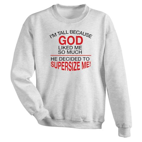I&#39;M Tall Because God Liked Me So Much He Decided To Supersize Me! T-Shirt or Sweatshirt