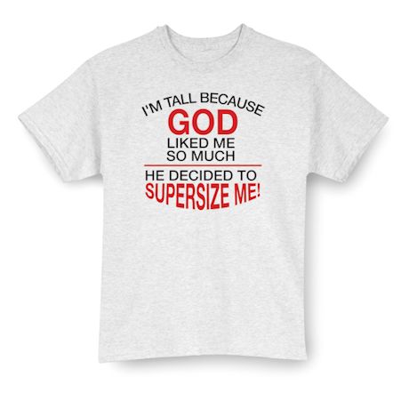I'M Tall Because God Liked Me So Much He Decided To Supersize Me! Shirts