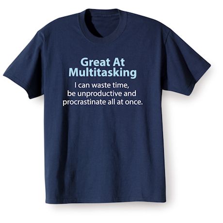 Great Multitasking I Can Waste Time, Be Unproductive And Procrastinate All At Once. T-Shirt or Sweatshirt
