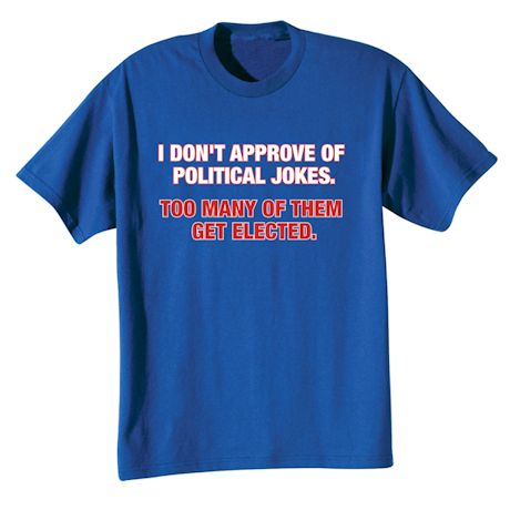 I Don't Approve Of Political Jokes. Too Man Of Them Get Elected. Shirts