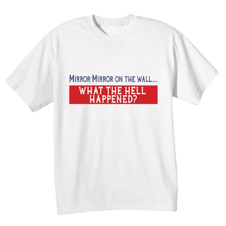 Mirror Mirror On The Wall... What The Hell Happened? Shirts