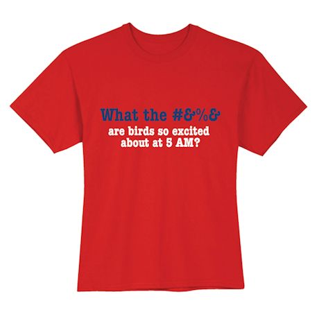 What The #&%& Are Birds So Excited About At 5 Am? T-Shirt or Sweatshirt
