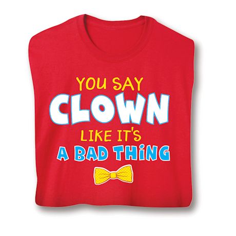 You Say Clown Like It's A Bad Thing Shirts