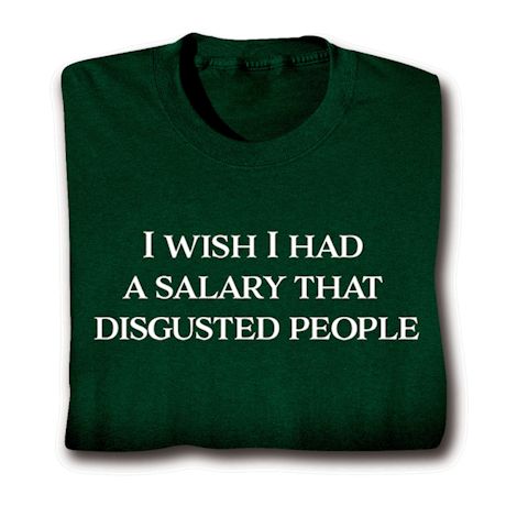 I Wish I Had A Salary That Disgusted People. Shirts