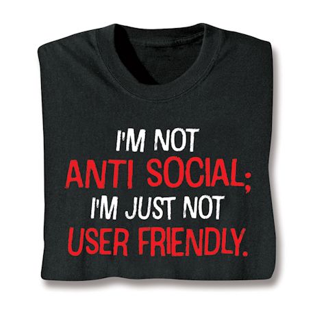 I'm Not Anti Social; I'm Just Not User Friendly. Shirts