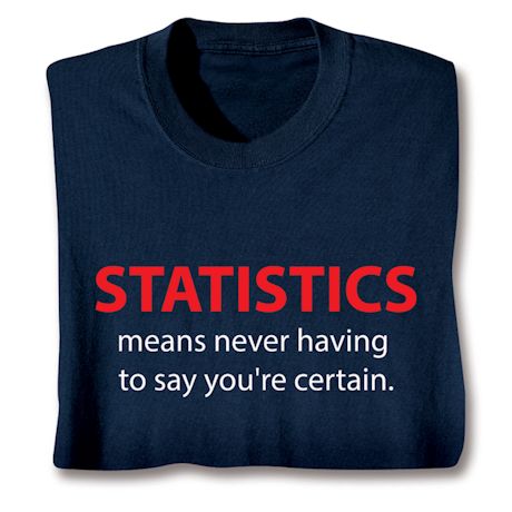 Statistics Means Never Having To Say You're Certain. T-Shirt or Sweatshirt