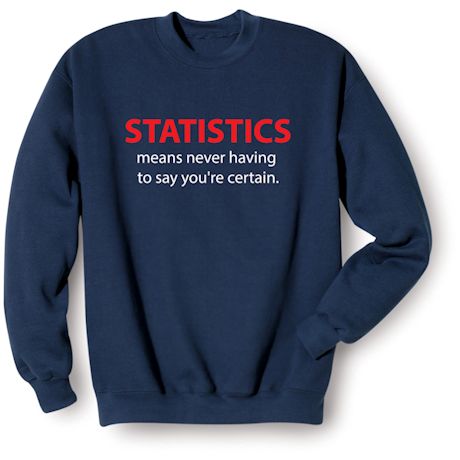 Statistics Means Never Having To Say You&#39;re Certain. T-Shirt or Sweatshirt