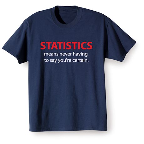 Statistics Means Never Having To Say You&#39;re Certain. T-Shirt or Sweatshirt
