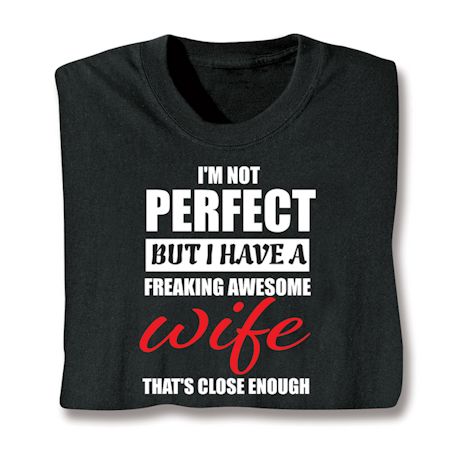 I'm Not Perfect But I Have  Freaking Awesome Wife That's Close Enough T-Shirt or Sweatshirt