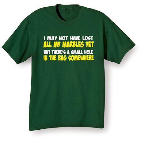 I May Not Have Lost All My Marbles Yet But There's A Small Hole In The Bag Somewhere Shirts