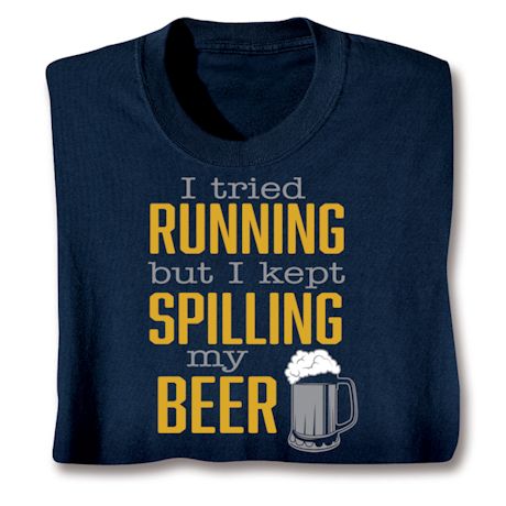 I Tried Running But I Kept Spilling My Beer Shirts