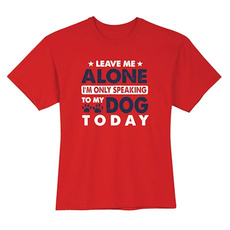 Leave Me Alone I&#39;m Only Speaking To My Dog Today T-Shirt or Sweatshirt