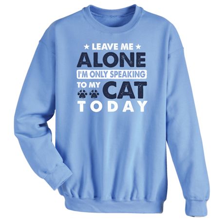 Leave Me Alone I&#39;m Only Speaking To My Cat Today T-Shirt or Sweatshirt