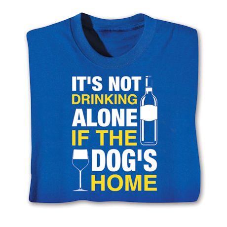 It's Not Drinking Alone If The Dog's Home Shirts