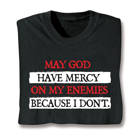 May God Have Mercy On My Enimies Because I Don't. T-Shirt or Sweatshirt
