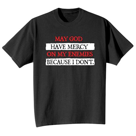 May God Have Mercy On My Enimies Because I Don&#39;t. T-Shirt or Sweatshirt
