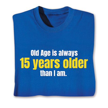 Old Age Is Always 15 Years Older Than I Am. Shirts