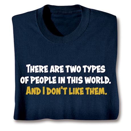 There Are Two Types Of People In This World. And I Don't Like Them. Shirts
