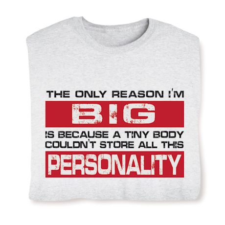 The Only Reason I'm Big Is Because A Tiny Body Couldn't Store All This Personality Shirts