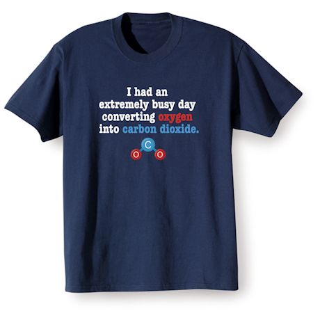 I Had An Extremly Busy Day Converting Oxygen Into Carbon Dioxide T-Shirt or Sweatshirt
