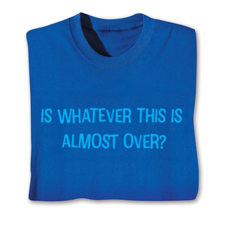 Is Whatever This Is Almost Over? Shirts