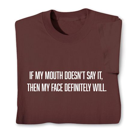 If My Mouth Doesn't Say It. Then My Face Definitely Will. T-Shirt or Sweatshirt