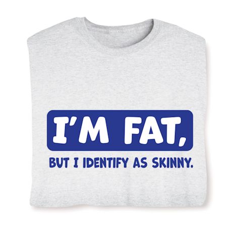 I'm Fat, But I Identify As Skinny.  Shirts
