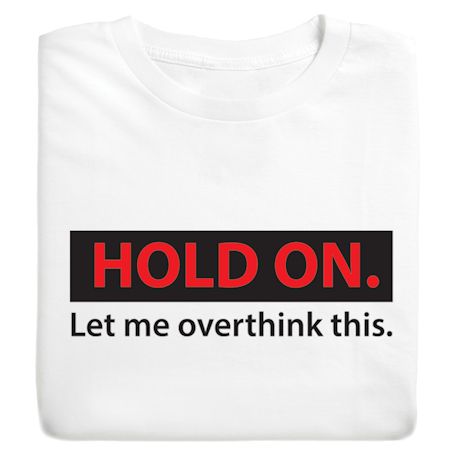 Hold On. Let Me Overthink This. Shirts