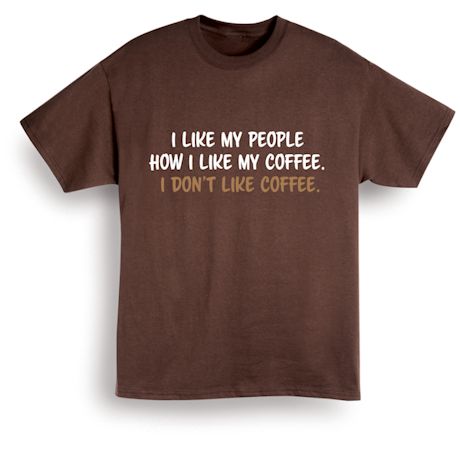 I Like My People How I Like My Coffee. I Don&#39;t Like Coffee. T-Shirt or Sweatshirt