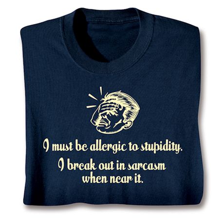 I Must Be Allergic To Stupidity. I Break Out In Sarcasm When Near It. Shirts