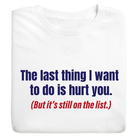 The Last Thing I Want To Do Is Hurt You. (But It's Still On The List.) Shirts