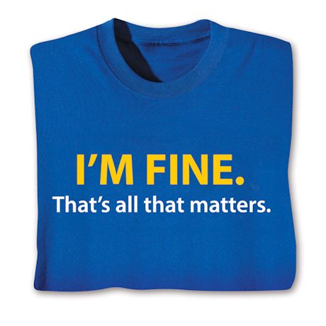 I'm Fine. That's All That Matters. Shirts